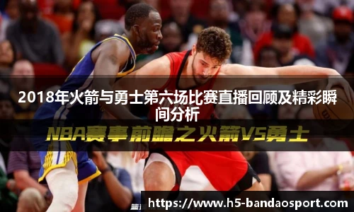 2018年火箭与勇士第六场比赛直播回顾及精彩瞬间分析