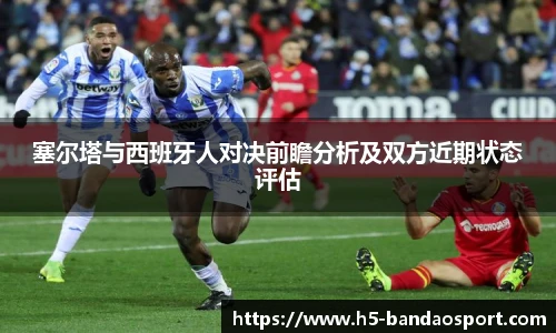 塞尔塔与西班牙人对决前瞻分析及双方近期状态评估