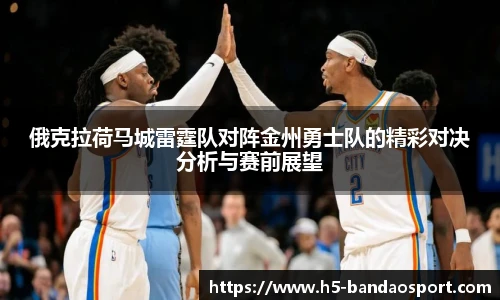 俄克拉荷马城雷霆队对阵金州勇士队的精彩对决分析与赛前展望