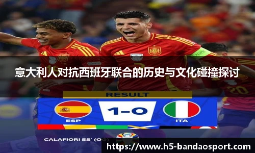 意大利人对抗西班牙联合的历史与文化碰撞探讨